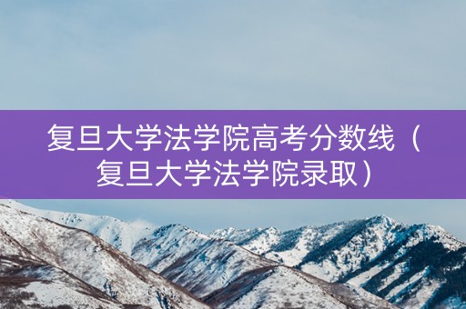 复旦大学法学院高考分数线（复旦大学法学院录取）