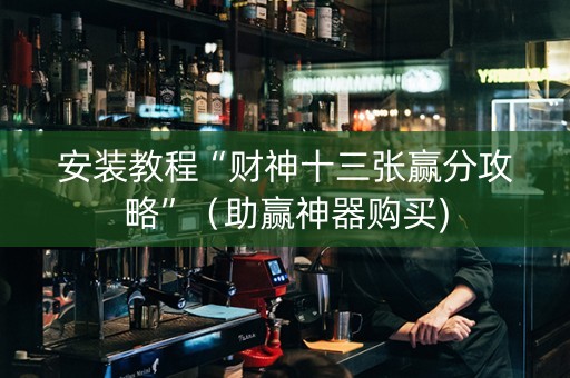 安装教程“财神十三张赢分攻略”（助赢神器购买)