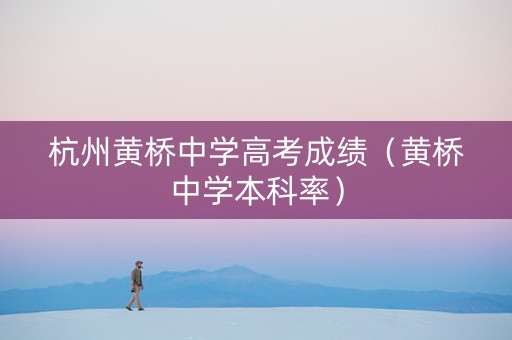 杭州黄桥中学高考成绩（黄桥中学本科率）