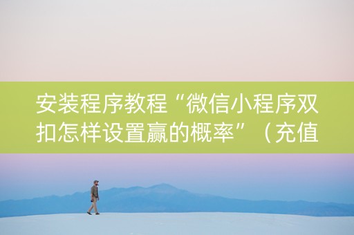 安装程序教程“微信小程序双扣怎样设置赢的概率”（充值会提高胜率么)