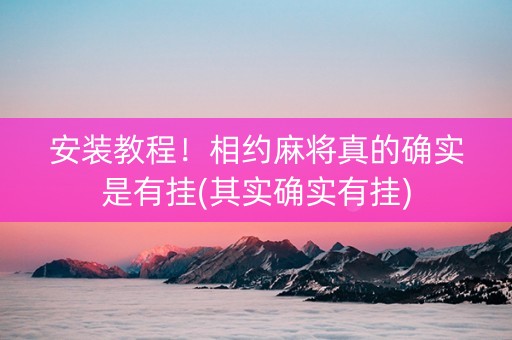 安装教程！相约麻将真的确实是有挂(其实确实有挂)