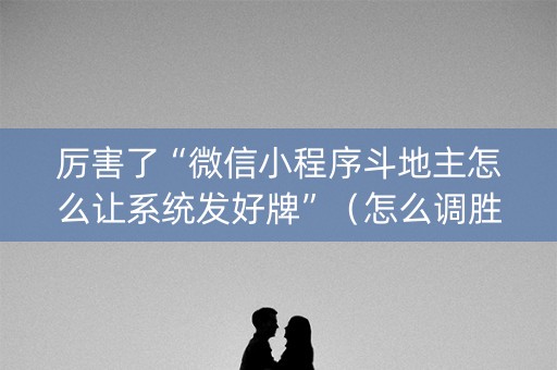 厉害了“微信小程序斗地主怎么让系统发好牌”（怎么调胜率)
