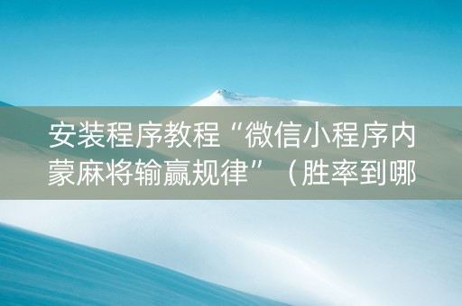 安装程序教程“微信小程序内蒙麻将输赢规律”（胜率到哪调)