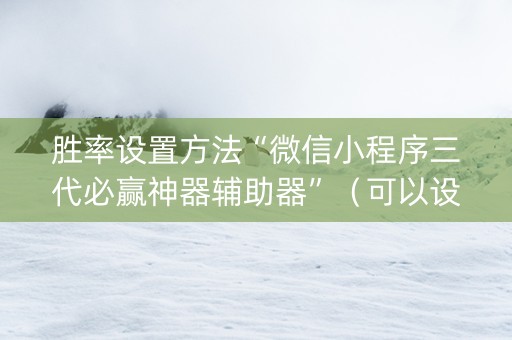 胜率设置方法“微信小程序三代必赢神器辅助器”（可以设置输赢吗)