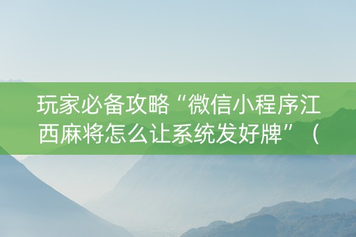 玩家必备攻略“微信小程序江西麻将怎么让系统发好牌”（插件开挂免费AI)