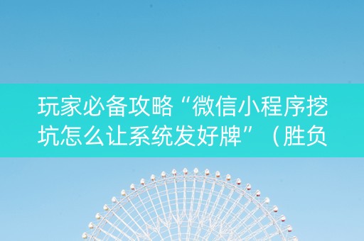 玩家必备攻略“微信小程序挖坑怎么让系统发好牌”（胜负规律拿好牌)