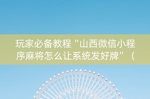 玩家必备教程“山西微信小程序麻将怎么让系统发好牌”（输赢规律)