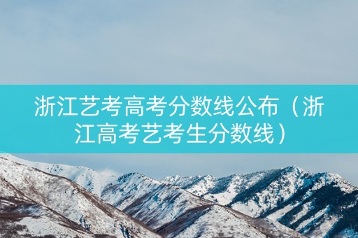 浙江艺考高考分数线公布（浙江高考艺考生分数线）