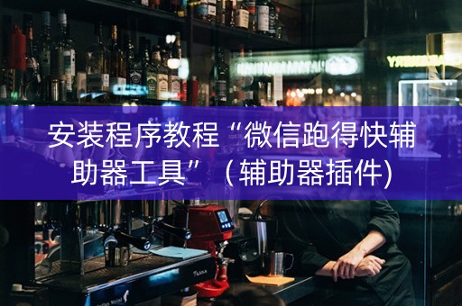安装程序教程“微信跑得快辅助器工具”（辅助器插件)