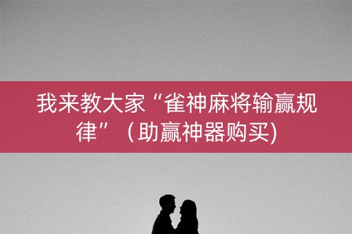 我来教大家“雀神麻将输赢规律”（助赢神器购买)