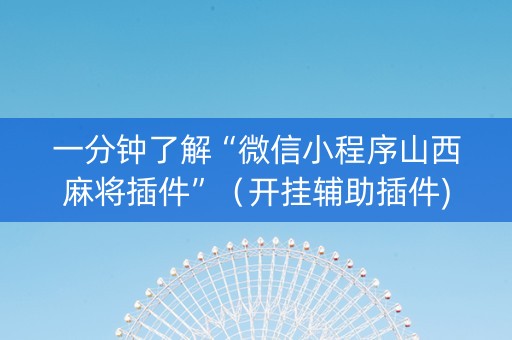一分钟了解“微信小程序山西麻将插件”（开挂辅助插件)