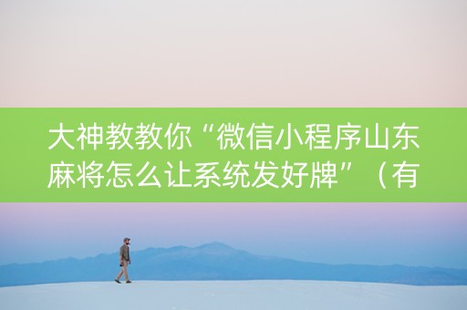 大神教教你“微信小程序山东麻将怎么让系统发好牌”（有没有猫腻)
