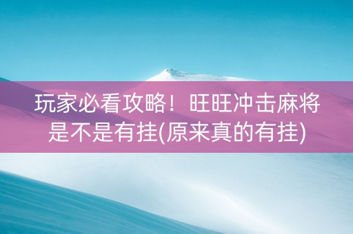 玩家必看攻略！旺旺冲击麻将是不是有挂(原来真的有挂)
