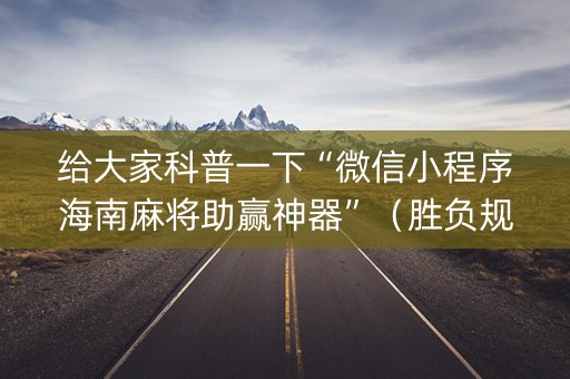 给大家科普一下“微信小程序海南麻将助赢神器”（胜负规律拿好牌)