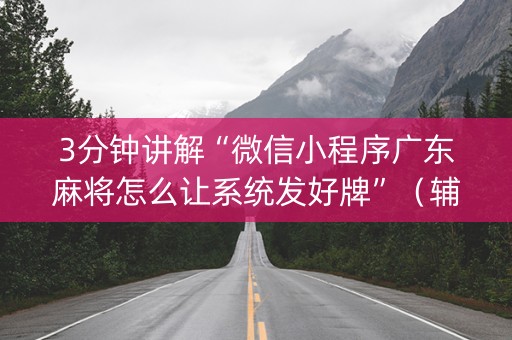 3分钟讲解“微信小程序广东麻将怎么让系统发好牌”（辅助器下载)