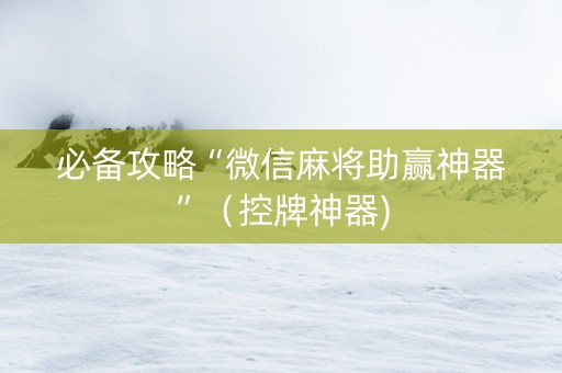 必备攻略“微信麻将助赢神器”（控牌神器)