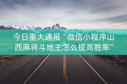 今日重大通报“微信小程序山西麻将斗地主怎么提高胜率”（怎么让系统给你发好牌)