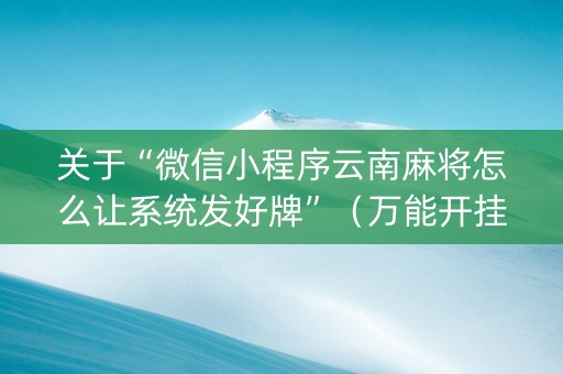 关于“微信小程序云南麻将怎么让系统发好牌”（万能开挂神器)