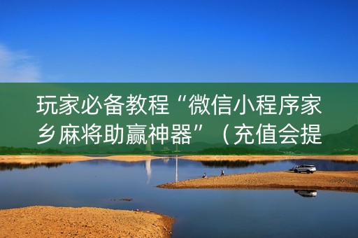 玩家必备教程“微信小程序家乡麻将助赢神器”（充值会提高胜率么)