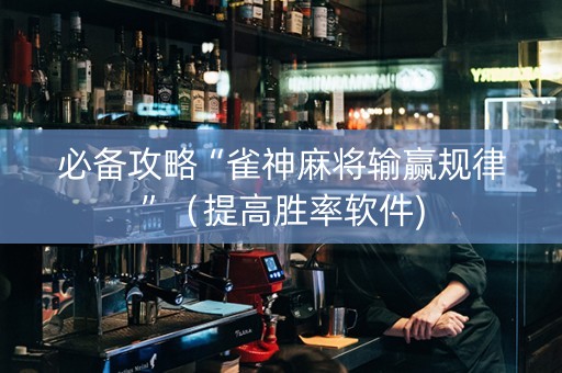 必备攻略“雀神麻将输赢规律”（提高胜率软件)