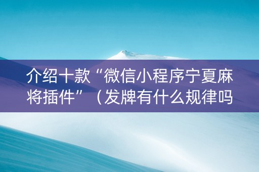 介绍十款“微信小程序宁夏麻将插件”（发牌有什么规律吗)