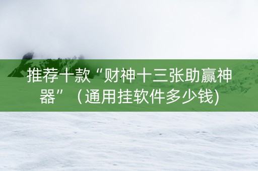 推荐十款“财神十三张助赢神器”（通用挂软件多少钱)
