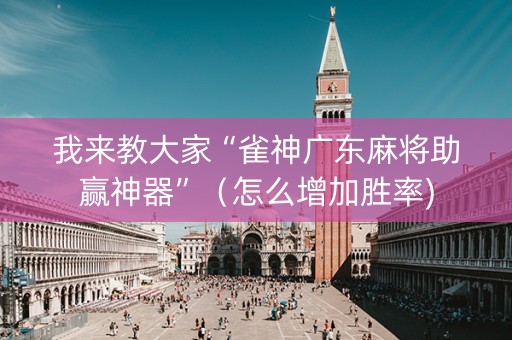 我来教大家“雀神广东麻将助赢神器”（怎么增加胜率)