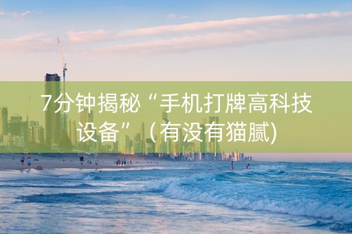 7分钟揭秘“手机打牌高科技设备”（有没有猫腻)