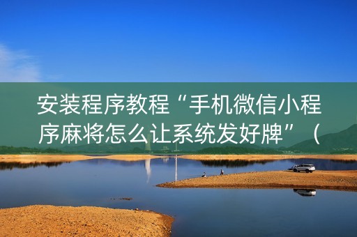 安装程序教程“手机微信小程序麻将怎么让系统发好牌”（怎么控制输赢)