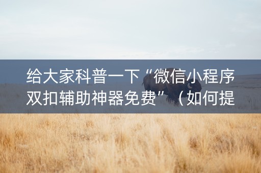 给大家科普一下“微信小程序双扣辅助神器免费”（如何提高胜率)