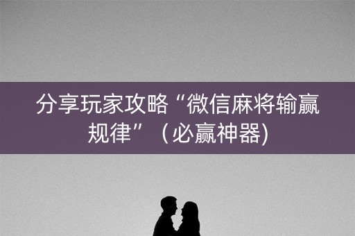 分享玩家攻略“微信麻将输赢规律”（必赢神器)