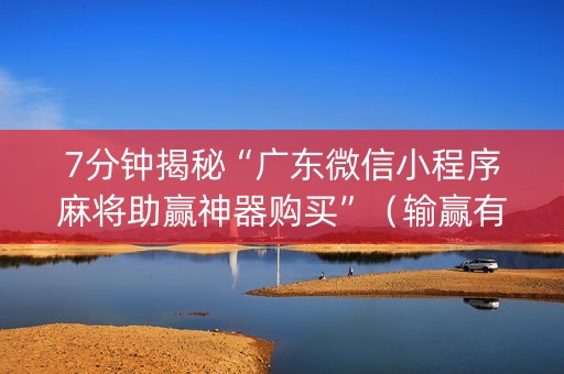 7分钟揭秘“广东微信小程序麻将助赢神器购买”（输赢有什么规律)