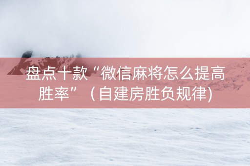 盘点十款“微信麻将怎么提高胜率”（自建房胜负规律)