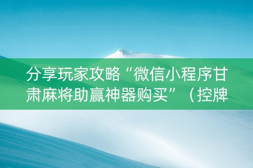 分享玩家攻略“微信小程序甘肃麻将助赢神器购买”（控牌神器)
