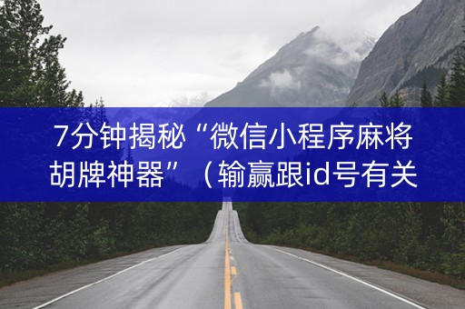 7分钟揭秘“微信小程序麻将胡牌神器”（输赢跟id号有关系吗)