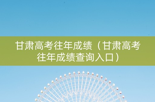 甘肃高考往年成绩（甘肃高考往年成绩查询入口）