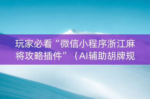 玩家必看“微信小程序浙江麻将攻略插件”（AI辅助胡牌规则)