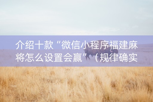 介绍十款“微信小程序福建麻将怎么设置会赢”（规律确实有挂)