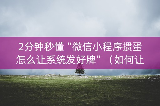 2分钟秒懂“微信小程序掼蛋怎么让系统发好牌”（如何让系统发好牌)