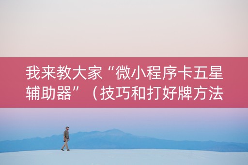 我来教大家“微小程序卡五星辅助器”（技巧和打好牌方法)