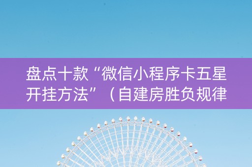 盘点十款“微信小程序卡五星开挂方法”（自建房胜负规律)