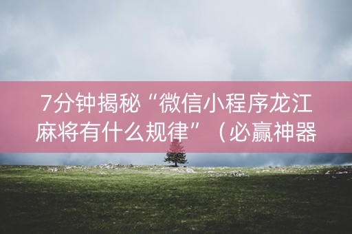 7分钟揭秘“微信小程序龙江麻将有什么规律”（必赢神器)