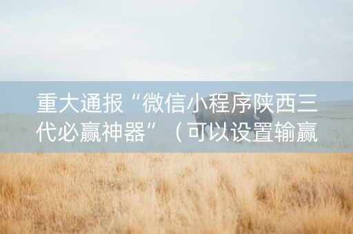 重大通报“微信小程序陕西三代必赢神器”（可以设置输赢吗)