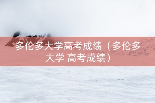 多伦多大学高考成绩（多伦多大学 高考成绩）