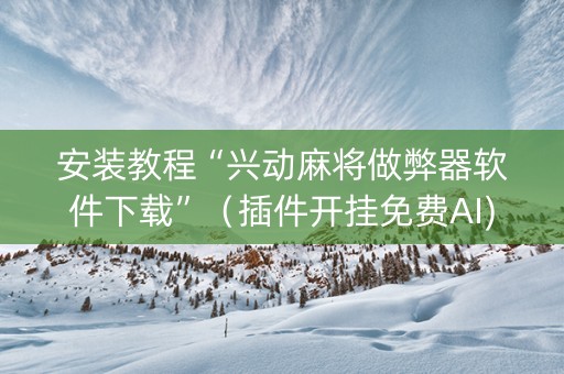 安装教程“兴动麻将做弊器软件下载”（插件开挂免费AI)