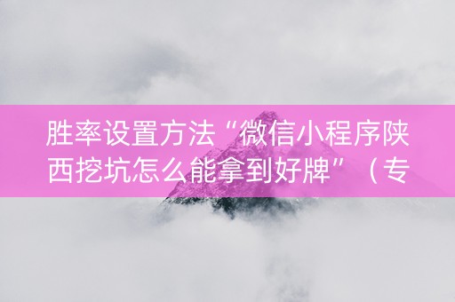 胜率设置方法“微信小程序陕西挖坑怎么能拿到好牌”（专用神器)