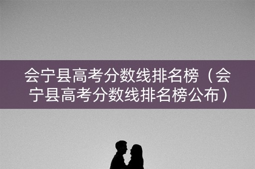 会宁县高考分数线排名榜（会宁县高考分数线排名榜公布）