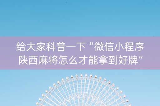 给大家科普一下“微信小程序陕西麻将怎么才能拿到好牌”（神器通用版)