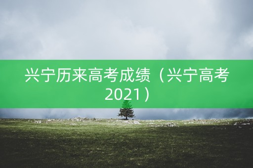 兴宁历来高考成绩（兴宁高考2021）