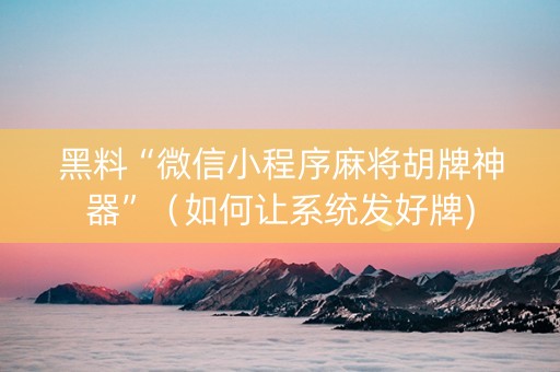 黑料“微信小程序麻将胡牌神器”（如何让系统发好牌)